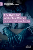 A. S. Byatt and Intellectual Women: Fictions, Histories, Myths 3031086708 Book Cover