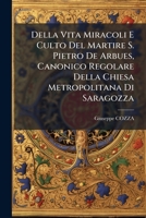 Della Vita Miracoli E Culto Del Martire S. Pietro De Arbues, Canonico Regolare Della Chiesa Metropolitana Di Saragozza 128669258X Book Cover