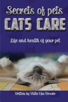 Secrets of Pets: Cats Care.: A Guide to Ensure a Good Life and Health of Your Pet. (Choosing a Cat, Caring for a Cat's Fur, Feeding a Cat, Training a Cat) (Volume 5) 6177599540 Book Cover