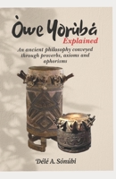 Òwe Yorùbá Explained: An Ancient Philosophy Conveyed Through Proverbs, Axioms and Aphorisms B0H32Z1FLV Book Cover