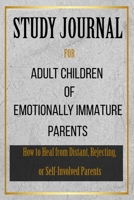 Study Journal for Adult Children of Emotionally Immature Parents: How to Heal from Distant, Rejecting, or Self-Involved Parents B091JJ4VY3 Book Cover