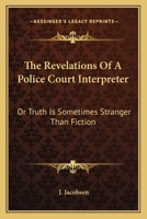 The Revelations Of A Police Court Interpreter: Or Truth Is Sometimes Stranger Than Fiction 0548316554 Book Cover