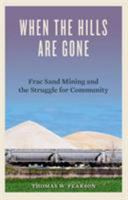When the Hills Are Gone: Frac Sand Mining and the Struggle for Community 0816699917 Book Cover