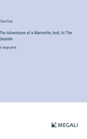 The Adventures of a Marmotte; And, At The Seaside: in large print 3387097638 Book Cover