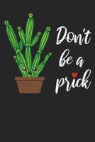 Don't Be A Prick: A Snarky Cactus Journal / Cactus Notebook for Plant Lovers, Gardeners, Green Thumbs & More 1082164143 Book Cover