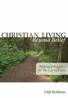 Christian Living Beyond Belief: Biblical Principles for the Life of Faith 0977226220 Book Cover