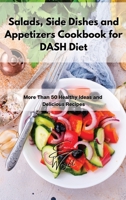 Salads, Side Dishes and Appetizers Cookbook for DASH Diet: More Than 50 Healthy Ideas and Delicious Recipes 1802994874 Book Cover