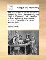 The Cure of Deism: Or, the Mediatorial Scheme by Jesus Christ the Only True Religion ... with an Application to Paptists, Quakers, Socinians, and Scepticks. and an Appendix, in Answer to a Book Entitl 1357184042 Book Cover
