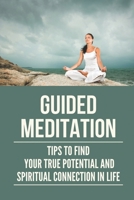 Guided Meditation: Tips To Find Your True Potential And Spiritual Connection In Life: The Arch Yogi B097WZXRJ6 Book Cover