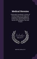 Medical Heresies: Historically Considered. a Series of Critical Essays on the Origin and Evolution of Sectarian Medicine, Embracing a Special Sketch and Review of Homopathy, Past and Present 1355440572 Book Cover