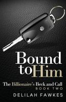 Bound to Him: The Billionaire's Beck and Call, Book Two 1490967362 Book Cover