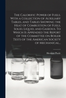 The calorific power of fuels. Founded on Scheurer-Kestner's pouvoir calorifique des combustibles. With the addition of a very full collection of ... To which is also appended the report of the 1014464560 Book Cover