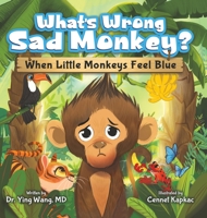 What’s Wrong Sad Monkey: When Little Monkeys Feel Blue - Emotions Book for Kids Ages 3-8 Struggling With Sadness, Hopelessness, & Self-Confidence - Help Children Learn how to Regulate Emotions 1957922923 Book Cover