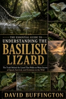 THE ESSENTIAL GUIDE TO UNDERSTANDING THE BASILISK LIZARD: The Truth Behind the Lizard That Walks on Water Secrets of Speed, Survival, and Evolution in the Wild B0H2BPPLHR Book Cover