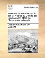 Notes sur le mémoire remis par M. Necker au Comité des Subsistances établi par l'Assemblée nationale. Par M. de Calonne. 1170151477 Book Cover