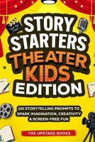 Story Starters: Theater Kids Edition: 101 Storytelling Prompts to Spark Imagination, Creativity & Screen-Free Fun. The Upstage Books B0HBMZPN33 Book Cover