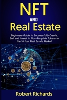 NFT AND REAL ESTATE: Beginners Guide to Successfully Create, Sell and Invest in Non-Fungible Tokens in the Virtual Real Estate Market B09SXWWQ59 Book Cover