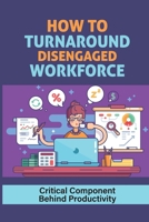 How To Turnaround Disengaged Workforce: Critical Component Behind Productivity: Create A Strong Employee Culture B09BYN35JN Book Cover