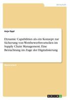 Dynamic Capabilities als ein Konzept zur Sicherung von Wettbewerbsvorteilen im Supply Chain Management. Eine Betrachtung im Zuge der Digitalisierung 3668640513 Book Cover