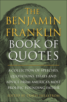 The Benjamin Franklin Book of Quotes: A Collection of Speeches, Quotations, Essays and Advice from America's Most Prolific Founding Father 1578269806 Book Cover