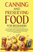 Canning and Preserving Food for Beginners: The Complete Guide to store everything in jars ( canned meat, jams, vegetables, jellies, pickles ) - homemade recipes for pressure canning, and Fermenting 1803616083 Book Cover