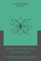 The Warrior Mom Guide to Homeschooling for the Homegirls: Real-Life Homeschooling Tips for Single Moms with Chronic Illness 1969446064 Book Cover