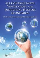 Air Contaminants, Ventilation, and Industrial Hygiene Economics: The Practitioner's Toolbox and Desktop Handbook 1466577908 Book Cover