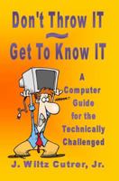 Don't Throw IT - Get To Know IT: A Computer Guide for the Technically Challenged (Know IT Series) 0988592800 Book Cover