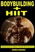 Bodybuilding + HIIT: Training Programs & Techniques to Maximize Muscles and Fat Loss B0F8Q8T2C7 Book Cover