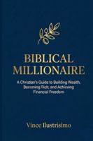 Biblical Millionaire: A Christian’s Guide to Building Wealth, Becoming Rich, and Achieving Financial Freedom B0G5FPZP5B Book Cover