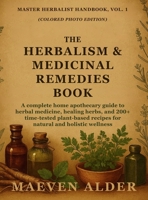 The Herbalism & Medicinal Remedies Book: A Complete Home Apothecary Guide to Herbal Medicine, Healing Herbs, and 200+ Time-Tested Plant-Based Recipes ... Holistic Wellness (Master Herbalist Handbook) 1955935645 Book Cover
