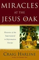 Miracles at the Jesus Oak: Histories of the Supernatural in Reformation Europe 0385508204 Book Cover
