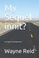 My Sequel-innit?: The Sequel to My Book-Innit? 1980898871 Book Cover