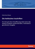 Die hetitischen Inschriften: Ein Versuch ihrer Entzifferung nebst einer das weitere Studium vorbereitenden, methodisch geordneten Ausgabe 3348082013 Book Cover