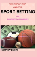 THE STEP BY STEP GUIDE TO SPORT BETTING For Beginners And Dummies B093RKFR7K Book Cover