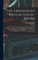 The Experienced English House-Keeper: For the Use and Ease of Ladies, House-Keepers, Cooks, &c.: Wrote Purely From Practice and Dedicated to the Hon. ... Receipts, Most of Which Never Appeared In 1016033303 Book Cover