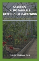 CREATING A SUSTAINABLE GREENHOUSE GARDENING: Growing Plant In Your Greenhouse B08Q73NLFS Book Cover