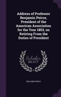 Address of Professor Benjamin Peirce, President of the American Association for the Year 1853, on Retiring from the Duties of President 135593186X Book Cover