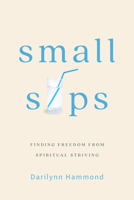 Small Sips: Finding Freedom from Spiritual Striving 1684263921 Book Cover