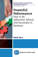 Powerful Performance: How to Be Influential, Ethical, and Successful in Business 1948580020 Book Cover