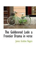 The Goldenrod Lode: A Frontier Drama In Verse (1920) 0548570256 Book Cover