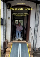 Pflegeplatz Familie: Wie es war und wie es sein sollte - eine Geschichte mit praxiserprobtem Wegweiser zur häuslichen Altenpflege 3756821005 Book Cover