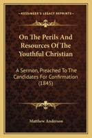 On the Perils and Resources of the Youthful Christian, a Sermon 1437025994 Book Cover