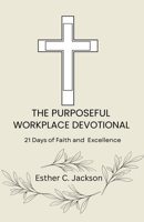 The Purposeful Workplace Devotional: 21 Days of Faith and Excellence B0GQMNKSN3 Book Cover