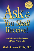 Ask & You Shall Receive!: Maximize the Effectiveness of Your Prayer Life 1685730132 Book Cover