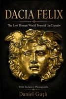 Dacia Felix: The Lost Roman World Beyond the Danube: Cities, Roads, Gold Mines and the Fate of the Dacians after Decebal B0H5K1GFQQ Book Cover