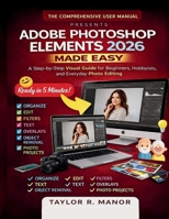 ADOBE PHOTOSHOP ELEMENTS 2026 MADE EASY: A Step-by-Step Visual Guide for Beginners, Hobbyists, and Everyday Photo Editing B0GFYGQVJ6 Book Cover