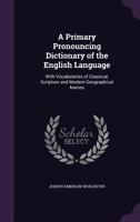 A primary pronouncing dictionary of the English language: with vocabularies of classical, Scripture, and modern geographical names 1358891559 Book Cover