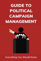 Guide To Political Campaign Management: Everything You Should Know: Common Functions On Political Campaigns B099C14S94 Book Cover