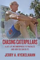 Chasing Caterpillars: A Late Life Metamorphosis to Triathlete (and How You Can Do It!) 1482610361 Book Cover